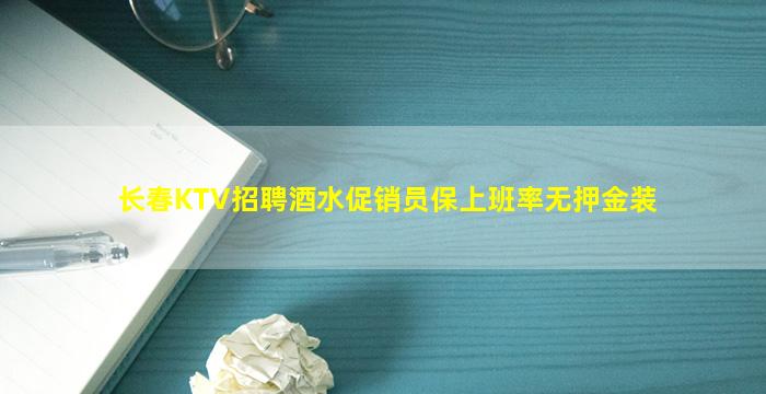 长春KTV招聘酒水促销员保上班率无押金装